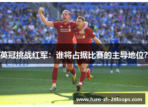 英冠挑战红军:谁将占据比赛的主导地位? 英冠挑战红军:谁将占据比赛的主导地位?