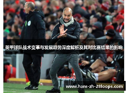 英甲球队战术变革与发展趋势深度解析及其对比赛结果的影响 英甲球队战术变革与发展趋势深度解析及其对比赛结果的影响