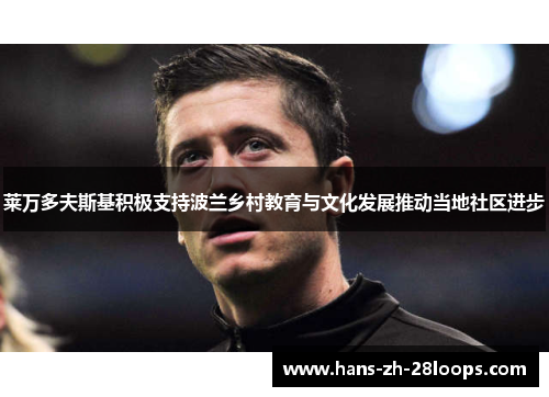 莱万多夫斯基积极支持波兰乡村教育与文化发展推动当地社区进步