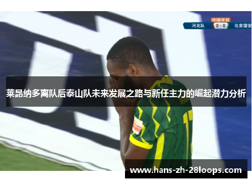 莱昂纳多离队后泰山队未来发展之路与新任主力的崛起潜力分析 莱昂纳多离队后泰山队未来发展之路与新任主力的崛起潜力分析