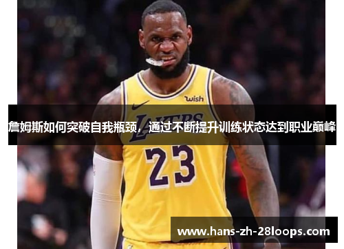 詹姆斯如何突破自我瓶颈,通过不断提升训练状态达到职业巅峰 詹姆斯如何突破自我瓶颈,通过不断提升训练状态达到职业巅峰