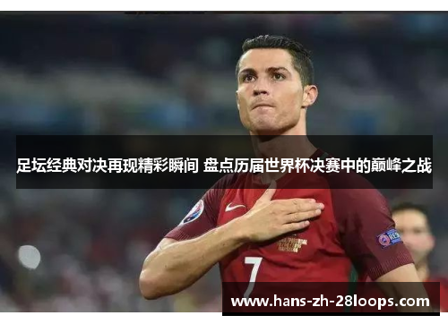 足坛经典对决再现精彩瞬间 盘点历届世界杯决赛中的巅峰之战