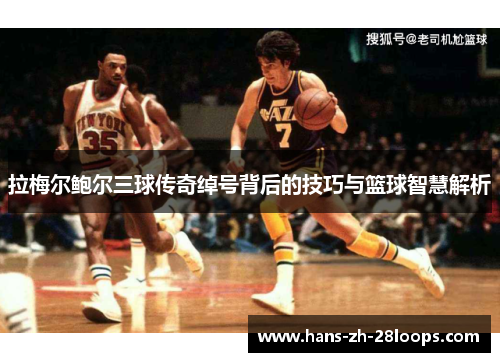 拉梅尔鲍尔三球传奇绰号背后的技巧与篮球智慧解析 拉梅尔鲍尔三球传奇绰号背后的技巧与篮球智慧解析