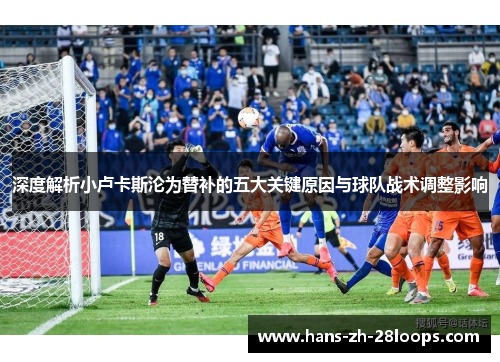 深度解析小卢卡斯沦为替补的五大关键原因与球队战术调整影响 深度解析小卢卡斯沦为替补的五大关键原因与球队战术调整影响