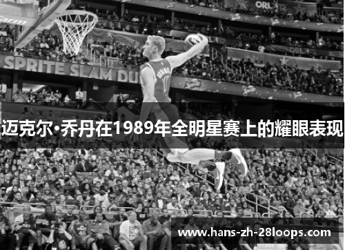 迈克尔·乔丹在1989年全明星赛上的耀眼表现 迈克尔·乔丹在1989年全明星赛上的耀眼表现