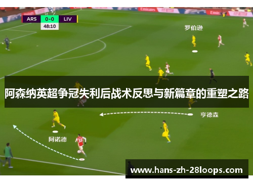 阿森纳英超争冠失利后战术反思与新篇章的重塑之路 阿森纳英超争冠失利后战术反思与新篇章的重塑之路