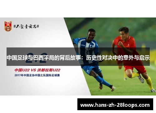 中国足球与巴西平局的背后故事:历史性对决中的意外与启示 中国足球与巴西平局的背后故事:历史性对决中的意外与启示
