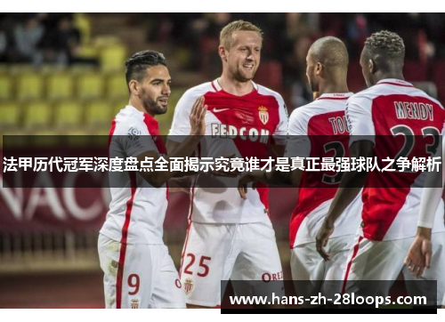 法甲历代冠军深度盘点全面揭示究竟谁才是真正最强球队之争解析 法甲历代冠军深度盘点全面揭示究竟谁才是真正最强球队之争解析