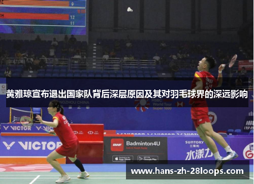 黄雅琼宣布退出国家队背后深层原因及其对羽毛球界的深远影响 黄雅琼宣布退出国家队背后深层原因及其对羽毛球界的深远影响