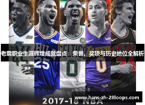 老詹职业生涯辉煌成就盘点:荣誉、奖项与历史地位全解析 老詹职业生涯辉煌成就盘点:荣誉、奖项与历史地位全解析
