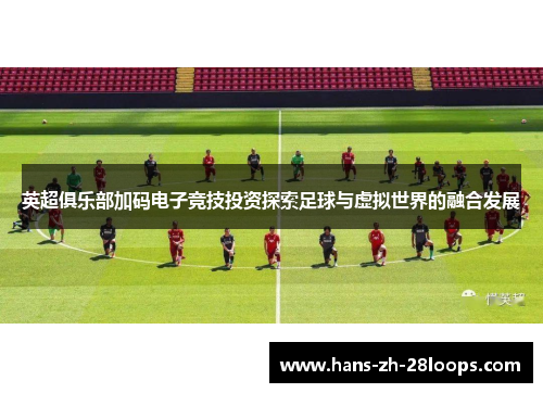 英超俱乐部加码电子竞技投资探索足球与虚拟世界的融合发展