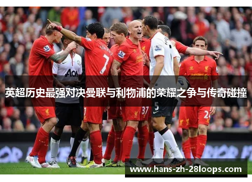 英超历史最强对决曼联与利物浦的荣耀之争与传奇碰撞