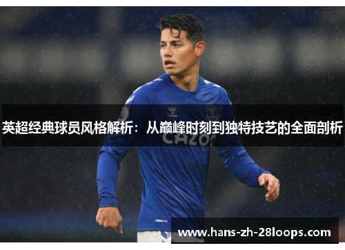 英超经典球员风格解析：从巅峰时刻到独特技艺的全面剖析