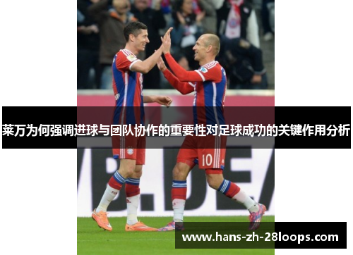 莱万为何强调进球与团队协作的重要性对足球成功的关键作用分析 莱万为何强调进球与团队协作的重要性对足球成功的关键作用分析