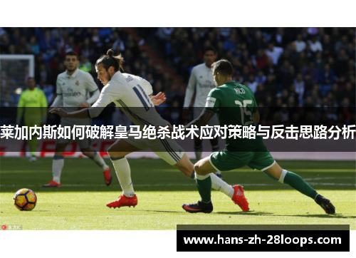 莱加内斯如何破解皇马绝杀战术应对策略与反击思路分析