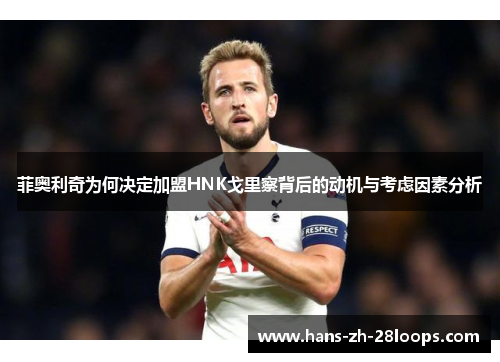 菲奥利奇为何决定加盟HNK戈里察背后的动机与考虑因素分析