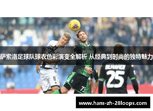 萨索洛足球队球衣色彩演变全解析 从经典到时尚的独特魅力
