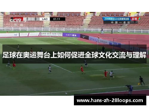 足球在奥运舞台上如何促进全球文化交流与理解