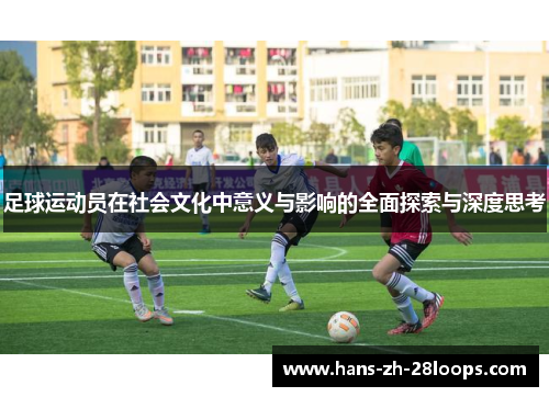 足球运动员在社会文化中意义与影响的全面探索与深度思考