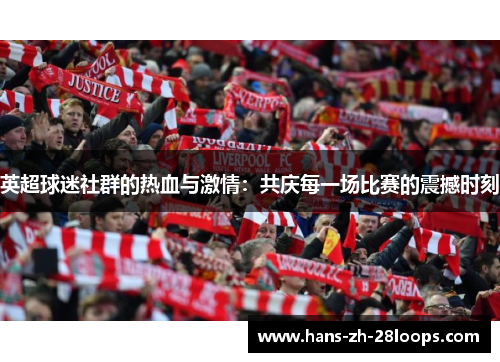 英超球迷社群的热血与激情:共庆每一场比赛的震撼时刻 英超球迷社群的热血与激情:共庆每一场比赛的震撼时刻