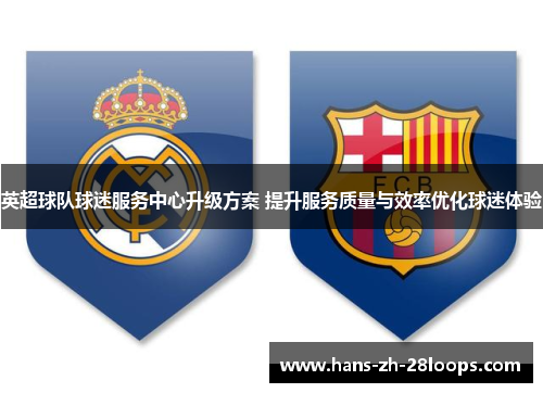 英超球队球迷服务中心升级方案 提升服务质量与效率优化球迷体验