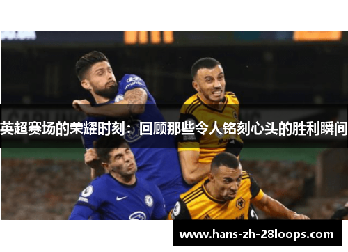 英超赛场的荣耀时刻：回顾那些令人铭刻心头的胜利瞬间