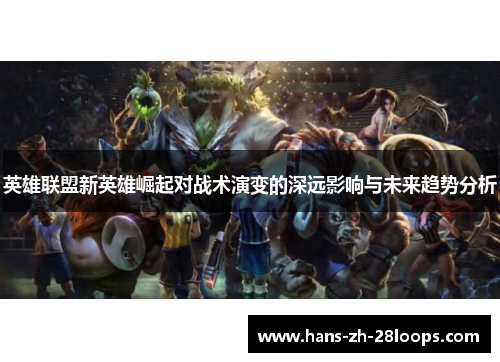 英雄联盟新英雄崛起对战术演变的深远影响与未来趋势分析 英雄联盟新英雄崛起对战术演变的深远影响与未来趋势分析