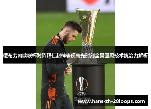 德布劳内欧联杯对阵拜仁封神表现高光时刻全景回顾技术统治力解析