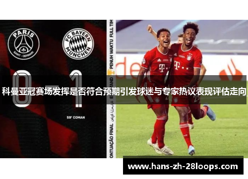 科曼亚冠赛场发挥是否符合预期引发球迷与专家热议表现评估走向