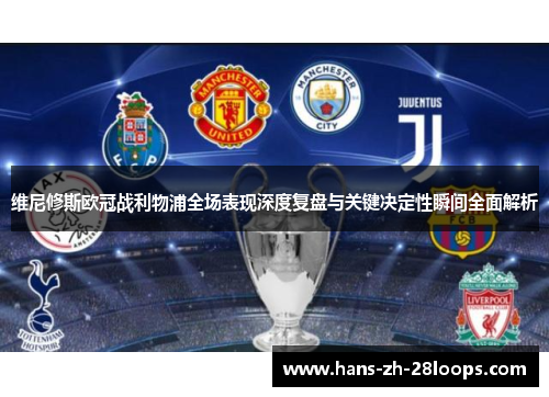 维尼修斯欧冠战利物浦全场表现深度复盘与关键决定性瞬间全面解析