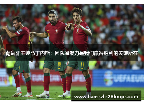 葡萄牙主帅马丁内斯：团队凝聚力是我们赢得胜利的关键所在