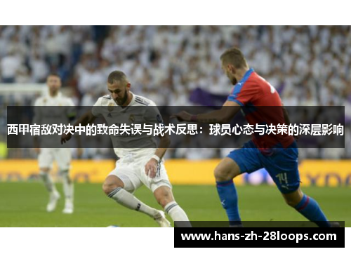 西甲宿敌对决中的致命失误与战术反思：球员心态与决策的深层影响