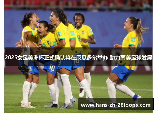 2025女足美洲杯正式确认将在厄瓜多尔举办 助力南美足球发展 2025女足美洲杯正式确认将在厄瓜多尔举办 助力南美足球发展