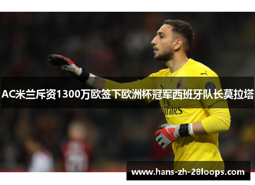 AC米兰斥资1300万欧签下欧洲杯冠军西班牙队长莫拉塔 AC米兰斥资1300万欧签下欧洲杯冠军西班牙队长莫拉塔