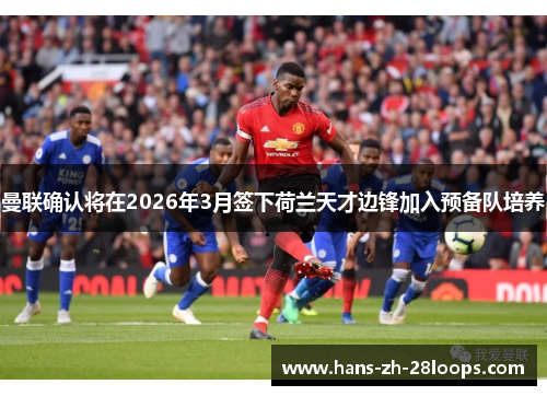 曼联确认将在2026年3月签下荷兰天才边锋加入预备队培养