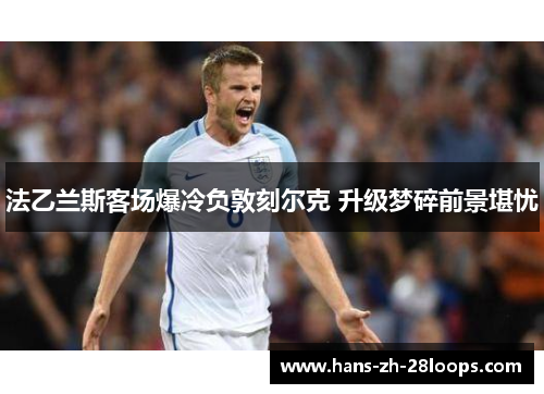 法乙兰斯客场爆冷负敦刻尔克 升级梦碎前景堪忧