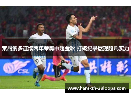 莱昂纳多连续两年荣膺中超金靴 打破纪录展现超凡实力