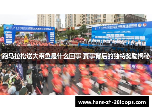 跑马拉松送大带鱼是什么回事 赛事背后的独特奖励揭秘