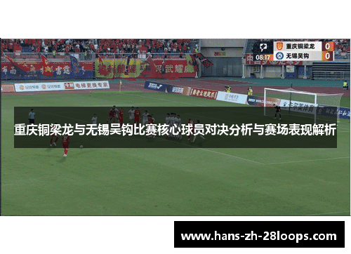 重庆铜梁龙与无锡吴钩比赛核心球员对决分析与赛场表现解析