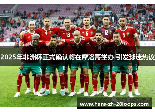 2025年非洲杯正式确认将在摩洛哥举办 引发球迷热议
